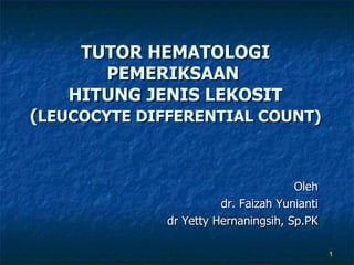 TUTOR HEMATOLOGI PEMERIKSAAN  HITUNG JENIS LEKOSIT ( LEUCOCYTE DIFFERENTIAL COUNT) Oleh dr. Faizah Yunianti dr Yetty Hernaningsih, Sp.PK 
