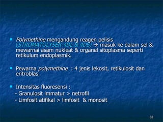 Polymethine  mengandung reagen pelisis  ( STROMATOLYSER-4DL & 4DS)     masuk ke dalam sel & mewarnai asam nukleat & organel sitoplasma seperti retikulum endoplasmik.  Pewarna  polymethine  : 4 jenis lekosit, retikulosit dan eritroblas. Intensitas fluoresensi : - Granulosit immatur > netrofil  - Limfosit atifikal > limfosit  & monosit   