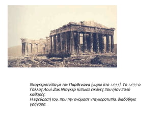 ◄ Χαρακτικό με 
« κάμερα ομπ σκούρα», 
π ου σημαίνει 
« σκοτεινό δωμάτιο». 
Όλα ξεκίνησαν απ’ 
αυτό τοπ αιχνίδι: ένα 
εντελώς σκοτεινό 
κουτί( ή δωμάτιο) π ου 
στη μια τουπ λευρά 
είχε μια γυαλιστερή 
επ ιφάνεια και στην 
ακριβώς απ έναντι μια 
μικρή τρύπ α. Απ ό εκεί 
έμπ αιναν ακτίνες απ ό 
φως και εμφάνιζαν 
ανάπ οδαπ άνω στη 
γυαλιστερή επ ιφάνεια 
αυτάπ ου βρίσκονταν 
έξω απ ό το κουτί. 
Τ ▲ ο1826 ο Γάλλος Νικηφόρος 
Νιεπ ς τύπ ωσε τηνπ ρώτη 
φωτογραφία, αλλά ήτανπ ολύ θολή. 
 