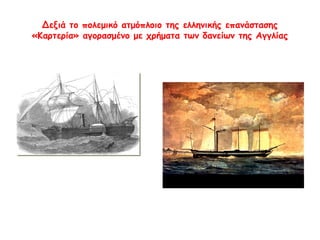 ► Δεξιά το 
πολεμικό 
ατμόπλοιο της 
ελληνικής 
επανάστασης 
«Καρτερία» 
αγορασμένο με 
χρήματα των 
δανείων της 
Αγγλίας 
 
