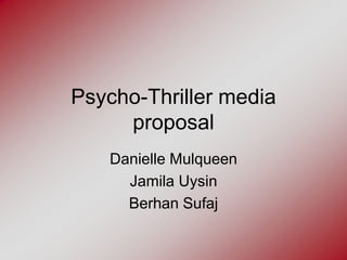Psycho-Thriller media
     proposal
   Danielle Mulqueen
     Jamila Uysin
     Berhan Sufaj
 