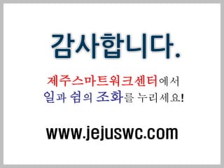 제주스마트워크센터에서
일과 쉼의 조화를 누리세요!

www.jejuswc.com
 