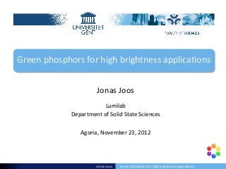 Lumilab
Department of Solid State Sciences
Agoria, November 23, 2012
Green phosphors for high brightness applications
Jonas Joos
Jonas Joos Green phosphors for high brightness applications
 