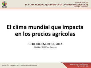 El clima mundial que impacta
    en los precios agrícolas
       13 DE DICIEMBRE DE 2012
          INFORME ESPECIAL fyo.com
 