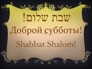 !‫שבת שלום‬
Доброй субботы!
 Shabbat Shalom!
 