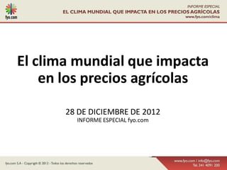 El clima mundial que impacta
    en los precios agrícolas

       28 DE DICIEMBRE DE 2012
         INFORME ESPECIAL fyo.com
 