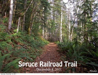Spruce Railroad Trail
                                    December 4, 2011   PDutky
Saturday, December 10, 2011
 