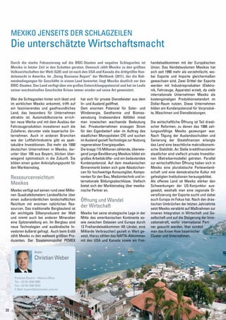 Mexiko jenseits der Schlagzeilen
   Die unterschätzte Wirtschaftsmacht
   Durch die starke Fokussierung auf die BRIC-Staaten und negative Schlagzeilen ist           handelsabkommen mit der Europäischen
   Mexiko in letzter Zeit in den Schatten geraten. Dennoch zählt Mexiko zu den größten        Union. Das Handelsvolumen Mexikos hat
   Volkswirtschaften der Welt (G20) und ist nach den USA und Kanada die drittgrößte Han-      sich seit 1990 mehr als verzehnfacht, wo-
   delsmacht in Amerika. Im „Doing Business Report“ der Weltbank (2011), der die Rah-         bei Exporte und Importe gleichermaßen
   menbedingungen für Geschäfte in einem Land bewertet, liegt Mexiko deutlich vor den         gewachsen sind. Zwei Drittel der Exporte
   BRIC-Staaten. Das Land verfügt über ein großes Entwicklungspotenzial und hat im Laufe      werden mit Industrieprodukten (Elektro-
   seiner wechselvollen Geschichte Krisen immer wieder auf seine Art gemeistert.              nik, Fahrzeuge, Apparate) erzielt, da viele
                                                                                              internationale Unternehmen Mexiko als
   Wer die Schlagzeilen hinter sich lässt und    hat sich für private Dienstleister aus dem   kostengünstigen Produktionsstandort im
   im wirklichen Mexiko ankommt, trifft auf      In- und Ausland geöffnet.                    Dollar-Raum nutzen. Diese Unternehmen
   ein faszinierendes und gastfreundliches       Dem enormen Potenzial für Solar- und         bilden ein Kundenpotenzial für Vorproduk-
   Land, das besonders für Unternehmen           Windenergie, Geothermie und Biomas-          te, Maschinen und Dienstleistungen.
   attraktiv ist. Automobilkonzerne errich-      senutzung (insbesondere Abfälle) misst
   ten neue Werke und mit dem Ausbau der         man inzwischen wachsende Bedeutung           Die wirtschaftliche Öffnung ist Teil drasti-
   Fahrzeugproduktion investieren auch die       bei. Privatunternehmen erzeugen Strom        scher Reformen, zu denen das 1986 zah-
   Zulieferer, darunter viele bayerische Un-     für den Eigenbedarf oder im Auftrag des      lungsunfähige Mexiko gezwungen war.
   ternehmen. Auch in anderen Branchen           staatlichen Monopolisten CFE und suchen      Nach Tilgung der Auslandsschulden und
   wie der Luftfahrtindustrie gibt es spek-      im Ausland gezielt Technologie zur Nutzung   Sanierung der Staatsfinanzen erlangte
   takuläre Investitionen. Die mehr als 1000     regenerativer Energiequellen.                das Land eine beachtliche makroökonomi-
   deutschen Unternehmen in Mexiko, dar-         Die knapp 115 Millionen zählende, überwie-   sche Stabilität. An Stelle kreditfinanzierter
   unter über 100 aus Bayern, blicken über-      gend junge Bevölkerung Mexikos bildet ein    staatlicher sind vielfach private Investitio-
   wiegend optimistisch in die Zukunft. Sie      großes Arbeitskräfte- und ein bedeutendes    nen (Betreibermodelle) getreten. Parallel
   bilden einen guten Anknüpfungspunkt für       Kundenpotenzial. Auf dem mexikanischen       zur wirtschaftlichen Öffnung haben sich in
   den Markteinstieg.                            Binnenmarkt bieten sich gute Absatzchan-     Mexiko eine pluralistische Parteienland-
                                                 cen für hochwertige Konsumgüter, Kompo-      schaft und eine demokratische Kultur mit
   Ressourcenreichtum                            nenten für den Bau, Medizintechnik und in-   gefestigten Institutionen herausgebildet.
                                                 ternationale Bildungsabschlüsse. Vielfach    Als offenes Land ist Mexiko stärker den
   Mexikos                                       bietet sich der Markteinstieg über mexika-   Schwankungen der US-Konjunktur aus-
   Mexiko verfügt auf seinen rund zwei Millio-   nische Partner an.                           gesetzt, weshalb man eine regionale Di-
   nen Quadratkilometern Landesfläche über                                                    versifizierung der Exporte sucht und dabei
   einen außerordentlichen landschaftlichen      Öffnung und Wandel                           auch Europa im Fokus hat. Nach den dras-
   Reichtum mit enormen natürlichen Res-                                                      tischen Umbrüchen der letzten Jahrzehnte
   sourcen. Das traditionelle Bergbauland ist
                                                 der Wirtschaft                               setzt Mexiko verstärkt auf Maßnahmen zur
   der wichtigste Silberproduzent der Welt       Mexiko hat seine strategische Lage in der    inneren Integration in Wirtschaft und Ge-
   und nimmt auch bei anderen Mineralien         Mitte des amerikanischen Kontinents so-      sellschaft und auf die Steigerung der Inno-
   eine Spitzenstellung ein. Im Bergbau sind     wie zwischen Ostasien und Europa durch       vationskraft, wofür international Part-
   neue Technologien und ausländische In-        13 Freihandelsabkommen (45 Länder, eine      ner gesucht werden. Hier schätzt
   vestoren äußerst gefragt. Auch beim Erdöl     Milliarde Verbraucher) gezielt in Wert ge-   man das Know How bayerischer
   zählt Mexiko zu den weltweit größten Pro-     setzt. Hierzu zählen das NAFTA-Abkommen      Cluster und Unternehmen.
   duzenten. Der Staatsmonopolist PEMEX          mit den USA und Kanada sowie ein Frei-


                   Autor:
                   Christian Weber


     Freistaat Bayern – Mexico Office
     Tel.: +52 55 1500-5905
     Fax: +52 55 1500-5910
     E-Mail: bayern@ahkmexiko.com.mx




20 Aussenwirtschaft im Fokus
 