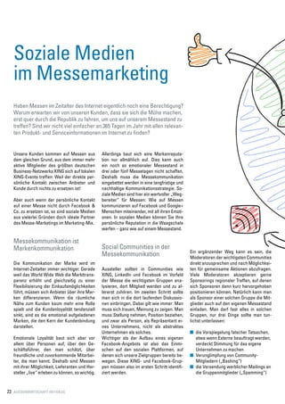 Soziale Medien
   im Messemarketing
   Haben Messen im Zeitalter des Internet eigentlich noch eine Berechtigung?
   Warum erwarten wir von unseren Kunden, dass sie sich die Mühe machen,
   erst quer durch die Republik zu fahren, um uns auf unserem Messestand zu
   treffen? Sind wir nicht viel einfacher an 365 Tagen im Jahr mit allen relevan-
   ten Produkt- und Serviceinformationen im Internet zu finden?


   Unsere Kunden kommen auf Messen aus             Allerdings baut sich eine Markenreputa-
   dem gleichen Grund, aus dem immer mehr          tion nur allmählich auf. Dies kann auch
   aktive Mitglieder des größten deutschen         ein noch so emotionaler Messestand in
   Business-Netzwerks XING sich auf lokalen        drei oder fünf Messetagen nicht schaffen.
   XING-Events treffen: Weil der direkte per-      Deshalb muss die Messekommunikation
   sönliche Kontakt zwischen Anbieter und          eingebettet werden in eine langfristige und
   Kunde durch nichts zu ersetzen ist!             nachhaltige Kommunikationsstrategie. So-
                                                   ziale Medien sind hier ein wertvoller „Weg-
   Aber auch wenn der persönliche Kontakt          bereiter“ für Messen: Wie auf Messen
   auf einer Messe nicht durch Facebook &          kommunizieren auf Facebook und Google+
   Co. zu ersetzen ist, so sind soziale Medien     Menschen miteinander, mit all ihren Emoti-
   aus vielerlei Gründen doch ideale Partner       onen. In sozialen Medien können Sie Ihre
   des Messe-Marketings im Marketing-Mix.          persönliche Reputation in die Waagschale
                                                   werfen – ganz wie auf einem Messestand.

   Messekommunikation ist
   Markenkommunikation                             Social Communities in der
                                                                                                 Ein ergänzender Weg kann es sein, die
                                                   Messekommunikation                            Moderatoren der wichtigsten Communities
   Die Kommunikation der Marke wird im                                                           direkt anzusprechen und nach Möglichkei-
   Internet-Zeitalter immer wichtiger. Gerade      Aussteller sollten in Communities wie         ten für gemeinsame Aktionen abzufragen.
   weil das World Wide Web die Markttrans-         XING, LinkedIn und Facebook im Vorfeld        Viele Moderatoren akzeptieren gerne
   parenz erhöht und gleichzeitig zu einer         der Messe die wichtigsten Gruppen ana-        Sponsorings regionaler Treffen, auf denen
   Flexibilisierung der Einkaufsmöglichkeiten      lysieren, dort Mitglied werden und zu al-     sich Sponsoren dann kurz hervorgehoben
   führt, müssen sich Anbieter über ihre Mar-      lererst zuhören. Im zweiten Schritt sollte    positionieren können. Natürlich kann man
   ken differenzieren. Wenn die räumliche          man sich in die dort laufenden Diskussio-     als Sponsor einer solchen Gruppe die Mit-
   Nähe zum Kunden kaum mehr eine Rolle            nen einbringen. Dabei gilt wie immer: Man     glieder auch auf den eigenen Messestand
   spielt und die Kundenloyalität tendenziell      muss sich trauen, Meinung zu zeigen. Man      einladen. Man darf fast alles in solchen
   sinkt, sind es die emotional aufgeladenen       muss Stellung nehmen, Position beziehen,      Gruppen, nur drei Dinge sollte man tun-
   Marken, die den Kern der Kundenbindung          und zwar als Person, als Repräsentant ei-     lichst unterlassen:
   darstellen.                                     nes Unternehmens, nicht als abstraktes
                                                   Unternehmen als solches.                       	 die Vorspiegelung falscher Tatsachen,
   Emotionale Loyalität baut sich aber vor         Wichtiger als der Aufbau eines eigenen           etwa wenn Externe beauftragt werden,
   allem über Personen auf, über den Ge-           Facebook-Angebots ist also das Einmi-            verdeckt Stimmung für das eigene
   schäftsführer, den man schätzt, über            schen auf den sozialen Plattformen, auf          Unternehmen zu machen
   freundliche und zuvorkommende Mitarbei-         denen sich unsere Zielgruppen bereits be-      	 Verunglimpfung von Community-
   ter, die man kennt. Deshalb sind Messen         wegen. Diese XING- und Facebook-Grup-            Mitgliedern („Bashing“)
   mit ihrer Möglichkeit, Lieferanten und Her-     pen müssen also im ersten Schritt identifi-    	 die Versendung werblicher Mailings an
   steller „live“ erleben zu können, so wichtig.   ziert werden.                                    die Gruppenmitglieder („Spamming“)


22 Aussenwirtschaft im FokuS
 