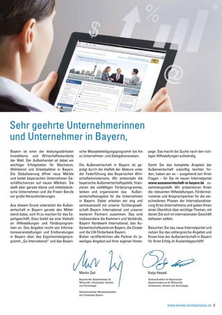 Sehr geehrte Unternehmerinnen
und Unternehmer in Bayern,
Bayern ist einer der leistungsstärksten       sche Messebeteiligungsprogramm bis hin        page. Das macht die Suche nach den rich-
Investitions- und Wirtschaftsstandorte        zu Unternehmer- und Delegationsreisen.        tigen Hilfestellungen aufwändig.
der Welt. Der Außenhandel ist dabei ein
wichtiger Erfolgsfaktor für Wachstum,         Die Außenwirtschaft in Bayern ist ge-         Damit Sie das komplette Angebot der
Wohlstand und Arbeitsplätze in Bayern.        prägt durch die Vielfalt der Akteure unter    Außenwirtschaft zukünftig leichter fin-
Die Globalisierung öffnet neue Märkte         der Federführung des Bayerischen Wirt-        den, haben wir es – ausgehend von Ihren
und bietet bayerischen Unternehmen Ge-        schaftsministeriums. Wir entwickeln die       Fragen – für Sie im neuen Internetportal
schäftschancen auf neuen Märkten. Sie         bayerische Außenwirtschaftspolitik, finan-    www.aussenwirtschaft-in-bayern.de zu-
stellt aber gerade kleine und mittelständi-   zieren die vielfältigen Förderprogramme,      sammengestellt: Wir präsentieren Ihnen
sche Unternehmen und die Freien Berufe        lenken und organisieren das Außen-            die relevanten Hilfestellungen, Förderinst-
vor große Herausforderungen.                  wirtschaftsangebot für die Unternehmen        rumente und Ansprechpartner für die ver-
                                              in Bayern. Dabei arbeiten wir eng und         schiedenen Phasen der Internationalisie-
Aus diesem Grund unterstützt die Außen-       vertrauensvoll mit unserer Tochtergesell-     rung Ihres Unternehmens und geben Ihnen
wirtschaft in Bayern gerade den Mittel-       schaft Bayern International und unseren       einen Überblick über wichtige Themen, mit
stand dabei, sich fit zu machen für das Ex-   weiteren Partnern zusammen. Das sind          denen Sie sich im internationalen Geschäft
portgeschäft. Dazu bietet sie eine Vielzahl   insbesondere die Kammern und Verbände,        befassen sollten.
an Hilfestellungen und Förderprogram-         Bayern Handwerk International, das Au-
men an. Das Angebot reicht von Informa-       ßenwirtschaftszentrum Bayern, die Cluster     Besuchen Sie das neue Internetportal und
tionsveranstaltungen und Erstberatungen       und die LfA Förderbank Bayern.                nutzen Sie das umfangreiche Angebot und
in Bayern über das Exporteinsteigerpro-       Bisher veröffentlichen alle Partner ihr je-   Know-how der Außenwirtschaft in Bayern
gramm „Go International“ und das Bayeri-      weiliges Angebot auf ihrer eigenen Home-      für Ihren Erfolg im Auslandsgeschäft!




                                              Martin Zeil                                   Katja Hessel
                                              Bayerischer Staatsminister für                Staatssekretärin im Bayerischen
                                              Wirtschaft, Infrastruktur, Verkehr            Staatsministerium für Wirtschaft,
                                              und Technologie			                            Infrastruktur, Verkehr und Technologie

                                              Stellvertretender Ministerpräsident
                                              des Freistaates Bayern



                                                                                                              www.bayern-international.de   3
 