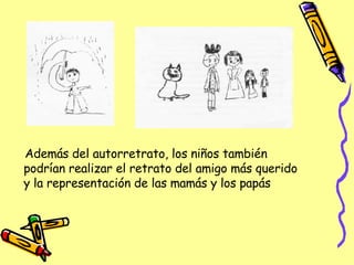 Además del autorretrato, los niños también podrían realizar el retrato del amigo más querido y la representación de las mamás y los papás 