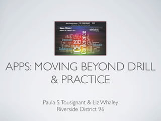 APPS: MOVING BEYOND DRILL
        & PRACTICE
      Paula S. Tousignant & Liz Whaley
            Riverside District 96
 