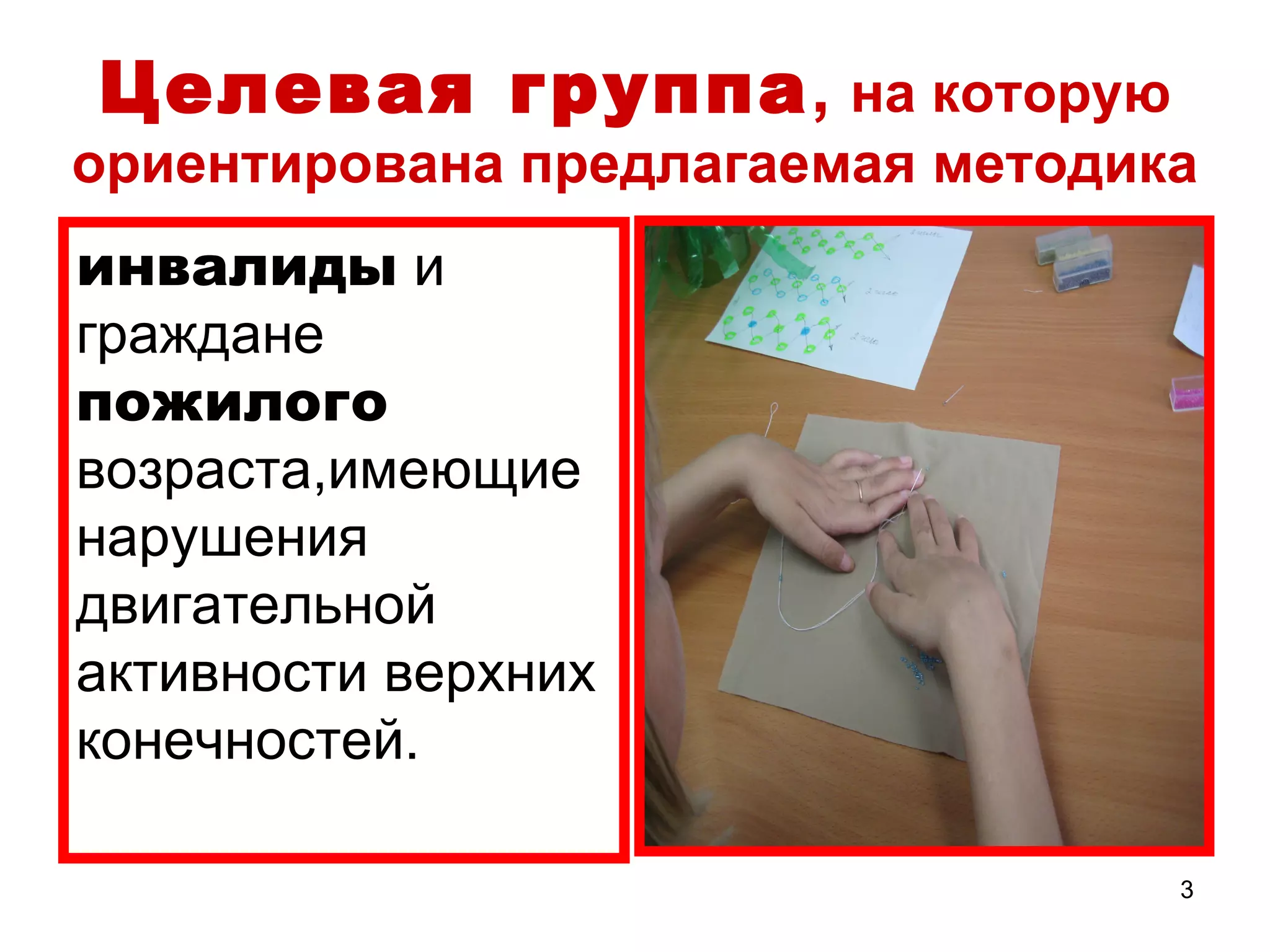 Целевая группа, на которую
ориентирована предлагаемая методика
инвалиды и
граждане
пожилого
возраста,имеющие
нарушения
двигательной
активности верхних
конечностей.

                                  3
 