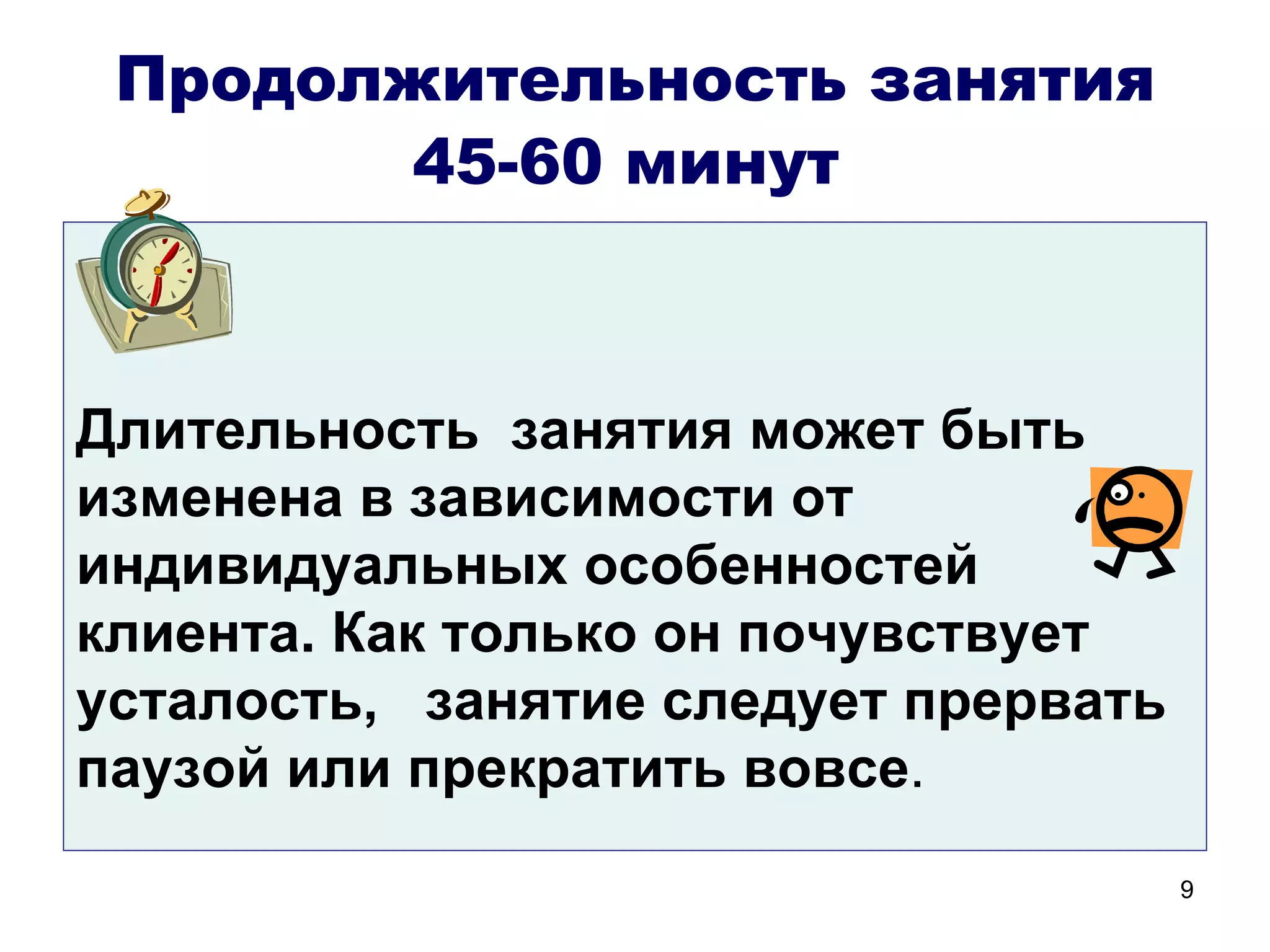 Продолжительность занятия
        45-60 минут



Длительность занятия может быть
изменена в зависимости от
индивидуальных особенностей
клиента. Как только он почувствует
усталость, занятие следует прервать
паузой или прекратить вовсе.
                                      9
 