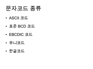 문자코드 종류
• ASCII 코드

• 표준 BCD 코드

• EBCDIC 코드

• 유니코드

• 한글코드
 