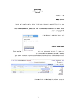 ‫משרד החינוך‬
                               ‫מנהל מדע וטכנולוגיה‬
                                    ‫תחום תוכן‬

                                                                     ‫שלב ד': שמירה‬

                                                                     ‫לחצו על ‪.save‬‬


   ‫עתה תוכלו לשלוח לנמענים, לשתף )ראו הסבר לשיתוף בהמשך( ולקבל תגובות היישר לאקסל!‬


  ‫הערה: שליחה מתוך הטופס היא שליחה בדוא"ל בלבד )ללא שיתוף(, הפצה מתוך הגיליון ניתנת‬
                                                              ‫לשיתוף בעריכת הטופס.‬


                                                ‫להלן דוגמה לטופס אשר התקבל בדוא"ל:‬




                                                              ‫צעד 3: שיתוף מסמכים‬


‫כעת הגיע החלק המעניין! באפשרותכם לשתף את האנשים שברשימת אנשי הקשר שלכם ב-‪Gmail‬‬
                                    ‫ולשתפם, לשלוח את המסמך אליהם ולחכות לתגובתם.‬
  ‫אפשר כאמור לשלוח גם לאנשים אחרים שאינם ברשימת אנשי הקשר שלכם, ראו צילומי מסך.‬




                                 ‫התשובות המתקבלות נכנסות ישירות לגיליון באותו שם.‬




                                         ‫5‬
 
