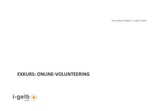 Anna-Maria Wagner // i-gelb GmbH




     EXKURS:	
  ONLINE-­‐VOLUNTEERING	
  	
  



15
 