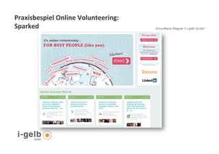 Praxisbespiel	
  Online	
  Volunteering:	
  
Sparked	
  	
                                  Anna-Maria Wagner // i-gelb GmbH




 17
 