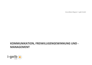 Anna-Maria Wagner // i-gelb GmbH




     KOMMUNIKATION,	
  FREIWILLIGENGEWINNUNG	
  UND	
  -­‐
     MANAGEMENT	
  	
  


23
 
