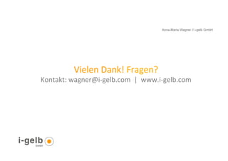 Anna-Maria Wagner // i-gelb GmbH




                          Vielen	
  Dank!	
  Fragen?	
  	
  	
  	
  
            Kontakt:	
  wagner@i-­‐gelb.com	
  	
  |	
  	
  www.i-­‐gelb.com	
  
                                       	
  
     	
  




36
 