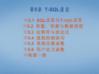 ※5.1 SQL语言与T-SQL语言
※5.2 常量、变量与数据类型
※5.3 运算符与表达式
※5.4 流程控制语句
※5.5 系统内置函数
※5.6 用户定义函数
※每课一练
 