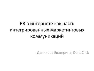 PR в интернете как часть
интегрированных маркетинговых
         коммуникаций


          Данилова Екатерина, DeltaClick
 