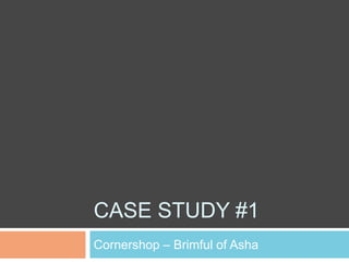 CASE STUDY #1
Cornershop – Brimful of Asha
 