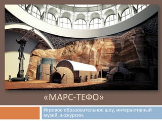 «МАРС-ТЕФО»
Игровое образовательное шоу, интерактивный
музей, экскурсии.
 
