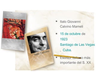Italo Giovanni
                    Calvino Mameli

                    15 de octubre de
                    1923
                    Santiago de Las Vegas
                    ,  Cuba.
          a lvino
Italo C
                    Escritor italiano más
                    importante del S. XX
 