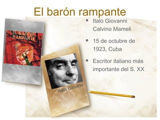 El barón rampante
                     Italo Giovanni
                     Calvino Mameli

                     15 de octubre de
                     1923, Cuba

                     Escritor italiano más
                     importante del S. XX


             lvino
    Ital o Ca
 