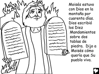 Moisés estuvo
con Dios en la
montaña por
cuarenta días.
Dios escribió
los Diez
 Mandamientos
 sobre dos
 tablas de
  piedra. Dijo a
  Moisés cómo
  quería que Su
  pueblo viva.
 