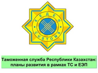 Таможенная служба Республики Казахстан:
   планы развития в рамках ТС и ЕЭП
 