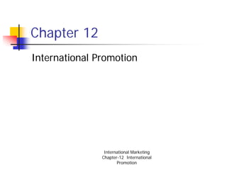 Chapter 12
International Promotion




                International Marketing
               Chapter-12 International
                      Promotion
 