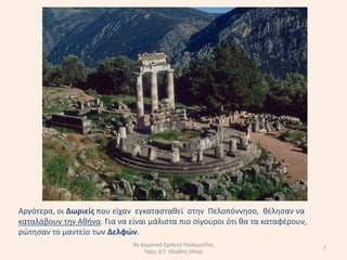 Αργότερα, οι ∆ωριείσ που είχαν εγκαταςτακεί ςτθν Πελοπόννθςο, κζλθςαν να
καταλάβουν τθν Ακινα. Για να είναι µάλιςτα πιο ςίγουροι ότι κα τα καταφζρουν,
ρϊτθςαν το µαντείο των ∆ελφών.
                              9ο Δθμοτικό Σχολείο Πτολεμαΐδασ
                                                                                7
                                  Τάξθ: Δ'1 Ηλιάδθσ Ηλίασ
 