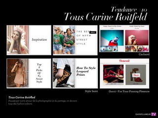 Tendance #10
                                                     Tous Carine Roitfeld


                                                                                                            Cacharel




                                                                      Style Saint   Gucci - For Your Pinning Pleasure

Tous Carine Roitﬂed
Poussé par notre amour de la photographie et du partage, on devient
tous des fashion editors.
 