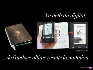 Au delà du digital...




                                   My Moleskine 2.0



...de l’audace ultime résulte la mutation.
 