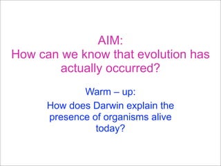 AIM:
How can we know that evolution has
        actually occurred?
             Warm – up:
      How does Darwin explain the
      presence of organisms alive
                today?