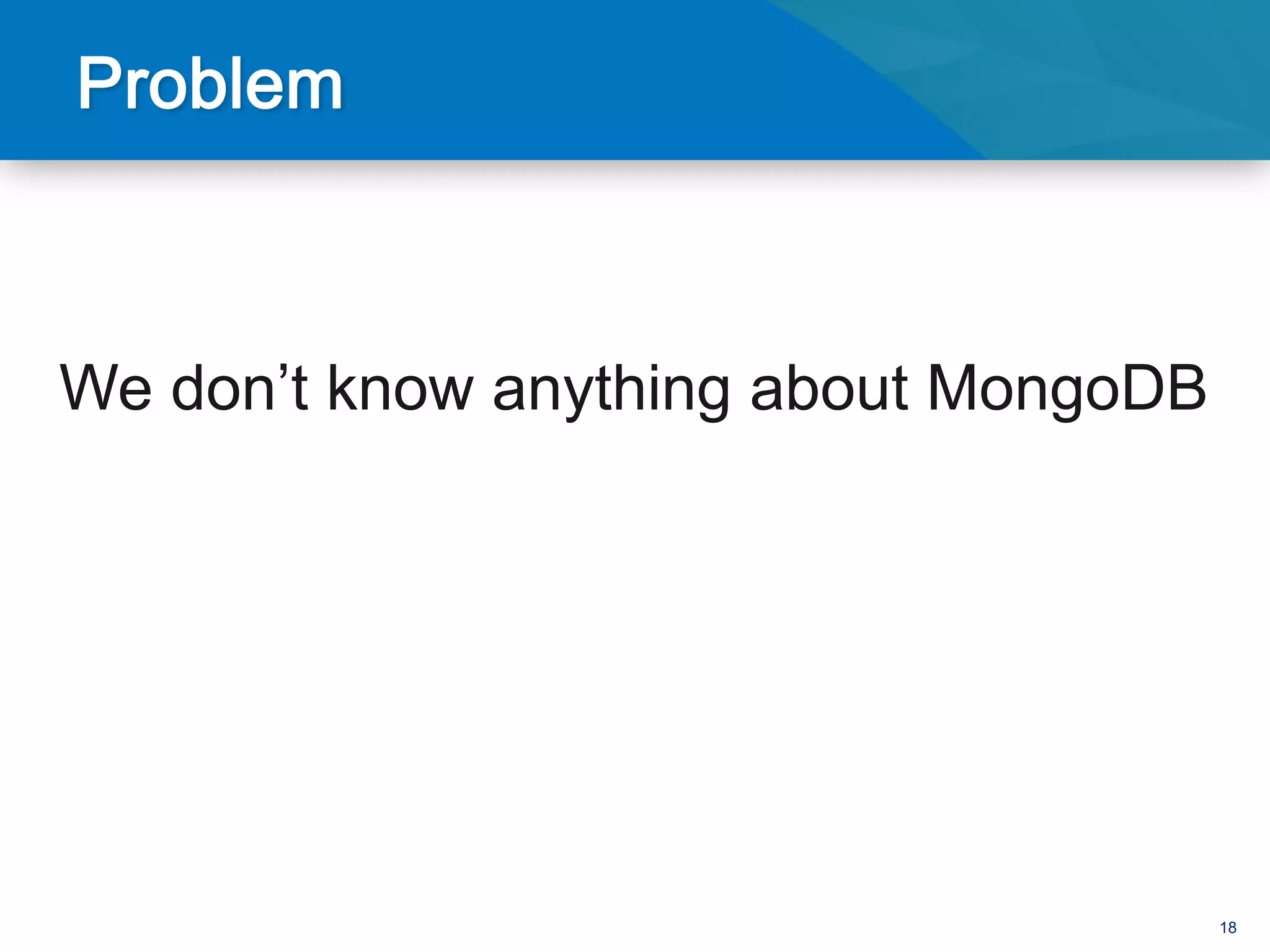 We don’t know anything about MongoDB




                                       18
 