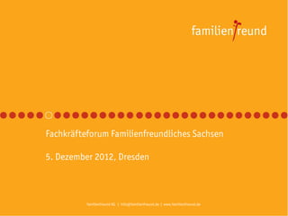Fachkräfteforum Familienfreundliches Sachsen

5. Dezember 2012, Dresden



          familienfreund KG | info@familienfreund.de | www.familienfreund.de
 