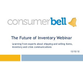 The Future of Inventory Webinar
Learning from experts about shipping and selling items,
inventory and crisis communications
                                                     12/12/12
 