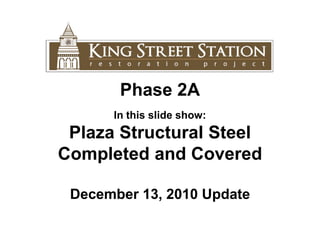 Phase 2A In this slide show: Plaza Structural Steel Completed and Covered December 13, 2010 Update 