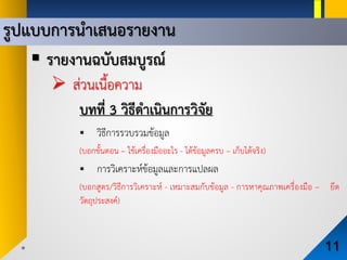 รูปแบบการนําเสนอรายงาน
11
 รายงานฉบับสมบูรณ
 สวนเนื้อความ
บทที่ 3 วิธีดําเนินการวิจัย
 วิธีการรวบรวมขอมูล
(บอกขั้นตอน – ใชเครื่องมืออะไร - ไดขอมูลครบ – เก็บไดจริง)
 การวิเคราะหขอมูลและการแปลผล
(บอกสูตร/วิธีการวิเคราะห - เหมาะสมกับขอมูล - การหาคุณภาพเครื่องมือ – ยึด
วัตถุประสงค)
 