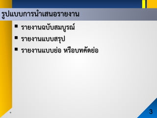 รูปแบบการนําเสนอรายงาน
3
 รายงานฉบับสมบูรณ
 รายงานแบบสรุป
 รายงานแบบยอ หรือบทคัดยอ
 