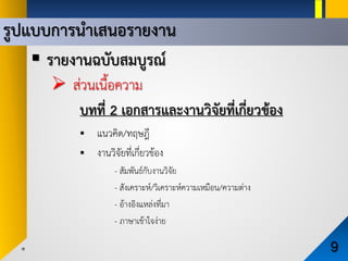 รูปแบบการนําเสนอรายงาน
9
 รายงานฉบับสมบูรณ
 สวนเนื้อความ
บทที่ 2 เอกสารและงานวิจัยที่เกี่ยวของ
 แนวคิด/ทฤษฎี
 งานวิจัยที่เกี่ยวของ
- สัมพันธกับงานวิจัย
- สังเคราะห/วิเคราะหความเหมือน/ความตาง
- อางอิงแหลงที่มา
- ภาษาเขาใจงาย
 