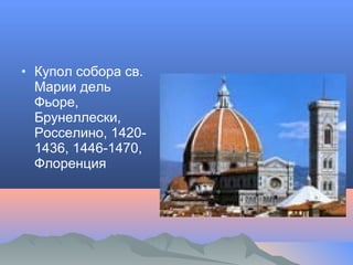 • Купол собора св.
Марии дель
Фьоре,
Брунеллески,
Росселино, 1420-
1436, 1446-1470,
Флоренция
 
