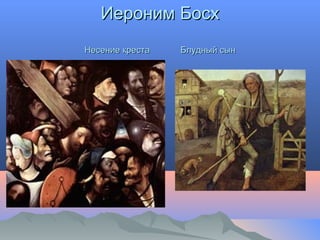 Иероним БосхИероним Босх
Несение крестаНесение креста Блудный сынБлудный сын
 