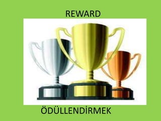 REWARD
ÖDÜLLENDİRMEK
 