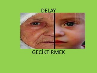 DELAY
GECİKTİRMEK
 