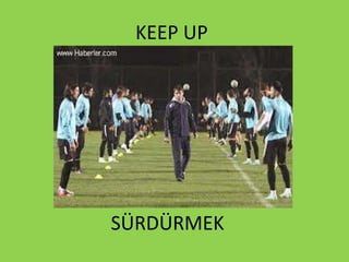KEEP UP
SÜRDÜRMEK
 