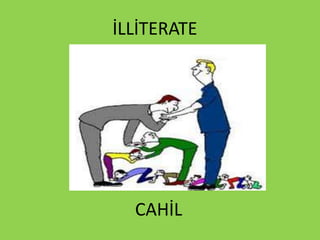 İLLİTERATE
CAHİL
 